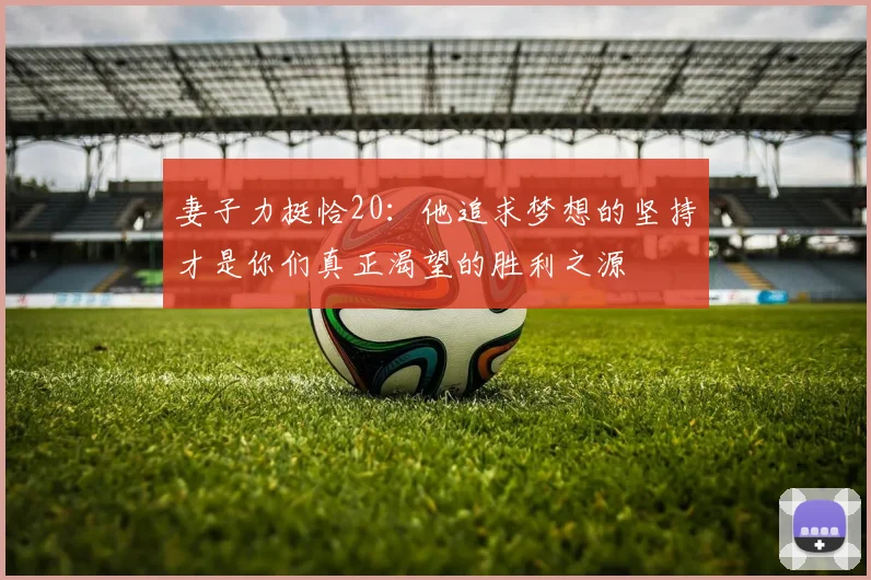 妻子力挺恰20：他追求梦想的坚持才是你们真正渴望的胜利之源