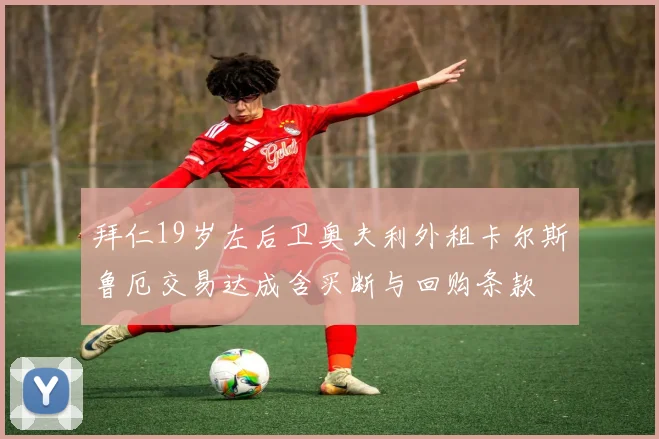 拜仁19岁左后卫奥夫利外租卡尔斯鲁厄交易达成含买断与回购条款
