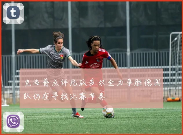 克洛普点评厄瓜多尔全力争胜德国队仍在寻找比赛节奏