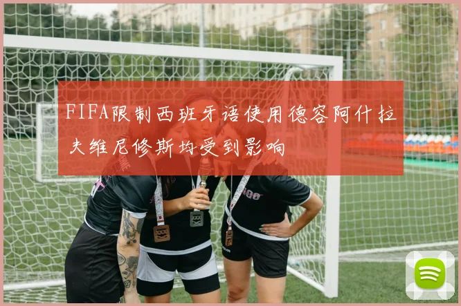 FIFA限制西班牙语使用德容阿什拉夫维尼修斯均受到影响