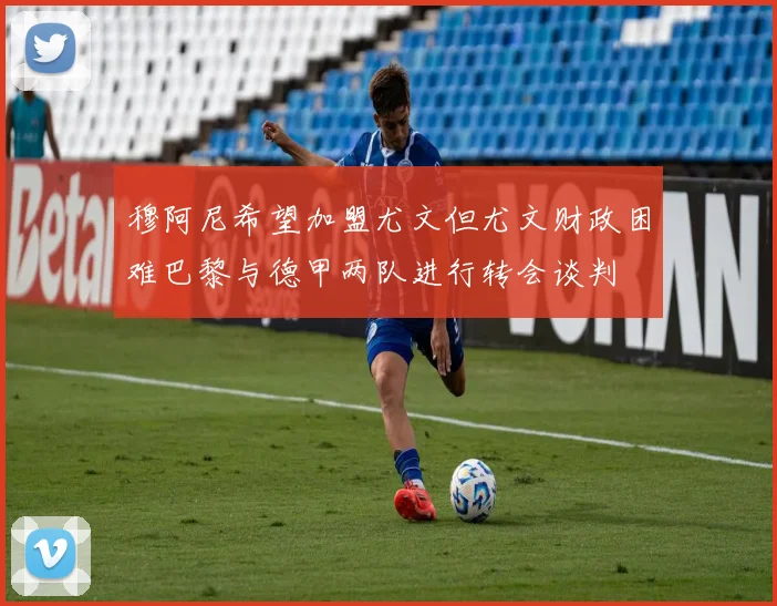 穆阿尼希望加盟尤文但尤文财政困难巴黎与德甲两队进行转会谈判